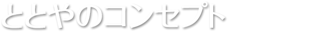 ととやのコンセプト