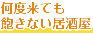 何度来ても飽きない居酒屋