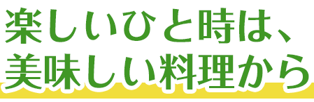 楽しいひと時は、美味しい料理から