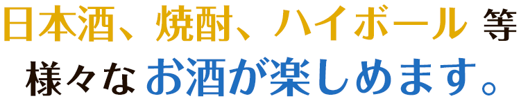 日本酒、焼酎、ハイボール等様々お酒が楽しめます。