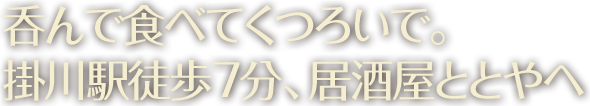 呑んで食べてくつろいで。 掛川駅徒歩7分、居酒屋ととやへ