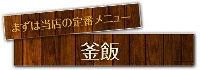 まずは当店の定番メニュー 釜飯